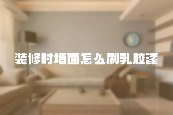 裝修時墻面怎么刷乳膠漆