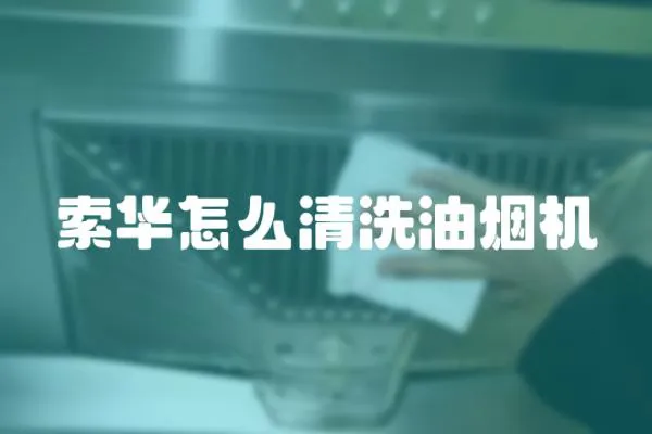 索華怎么清洗油煙機