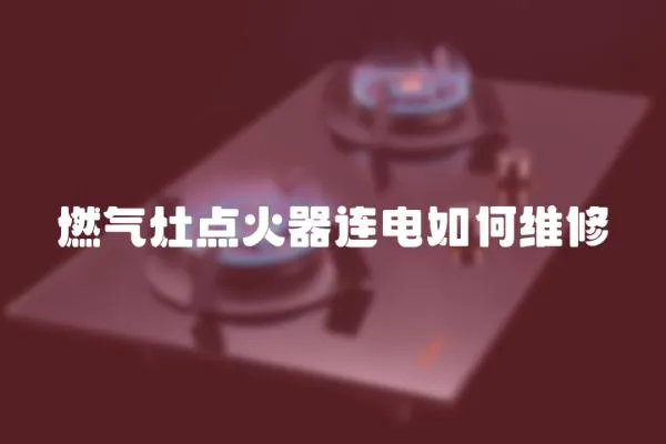 燃?xì)庠铧c火器連電如何維修