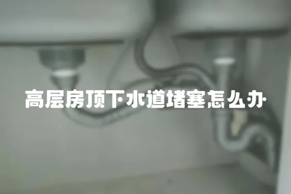 高層房頂下水道堵塞怎么辦