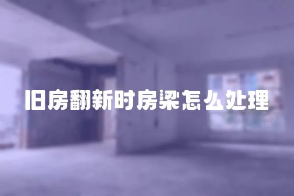 舊房翻新時房梁怎么處理