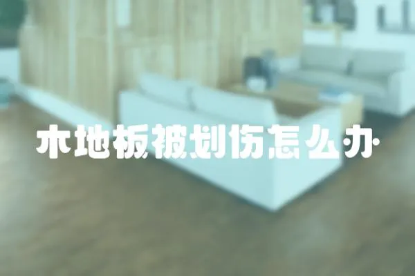 木地板被劃傷怎么辦
