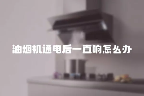 油煙機通電后一直響怎么辦