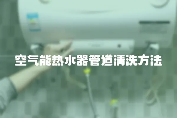 空氣能熱水器管道清洗方法