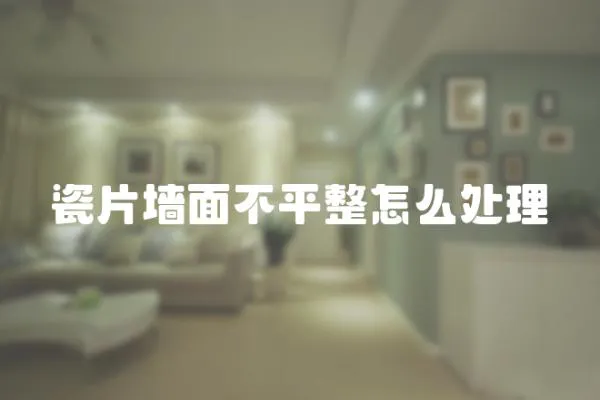 瓷片墻面不平整怎么處理
