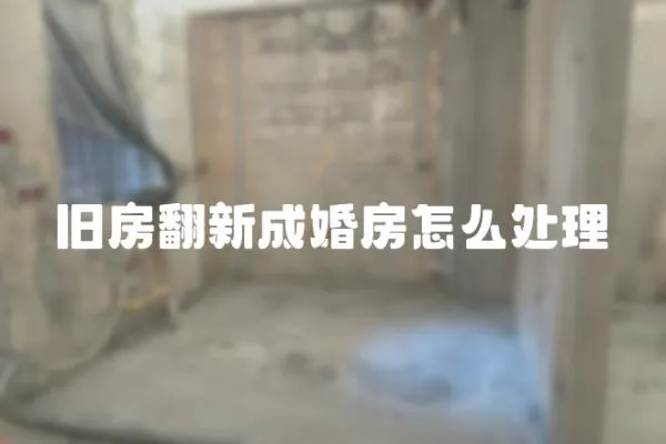 舊房翻新成婚房怎么處理