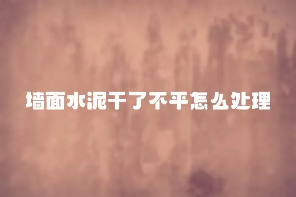 墻面水泥干了不平怎么處理