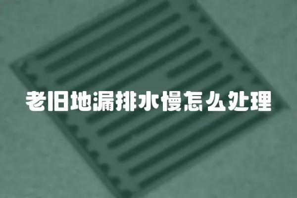 老舊地漏排水慢怎么處理