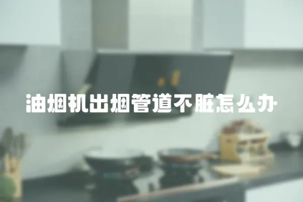 油煙機出煙管道不臟怎么辦