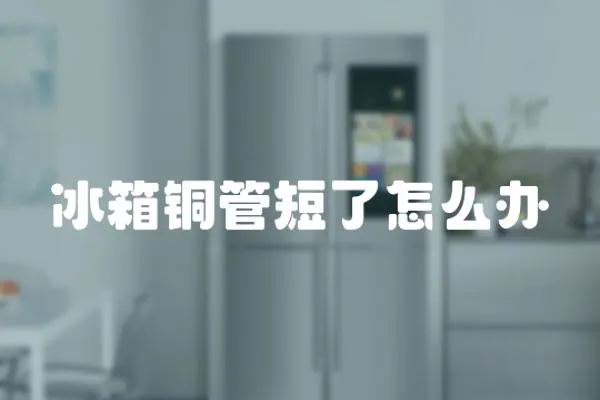 冰箱銅管短了怎么辦