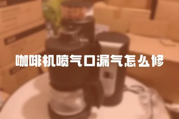 咖啡機(jī)噴氣口漏氣怎么修