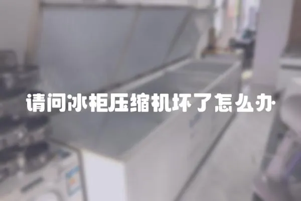 請(qǐng)問冰柜壓縮機(jī)壞了怎么辦