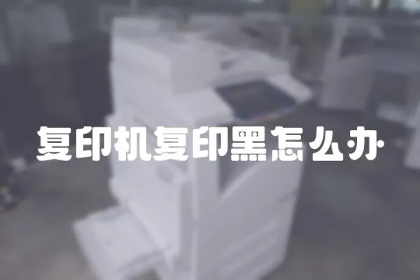 復印機復印黑怎么辦