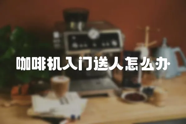 咖啡機入門送人怎么辦