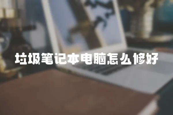 垃圾筆記本電腦怎么修好