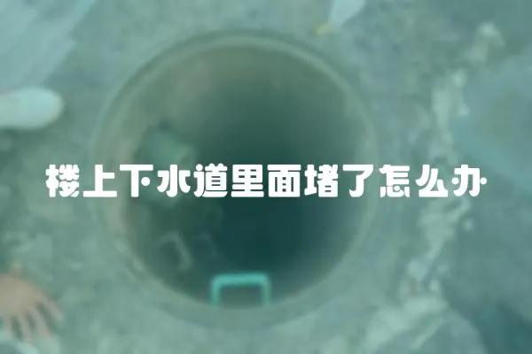 樓上下水道里面堵了怎么辦