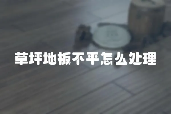 草坪地板不平怎么處理