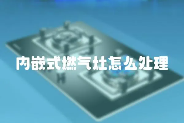 內(nèi)嵌式燃?xì)庠钤趺刺幚?></a></div>
                    </div>
                    <div   id=