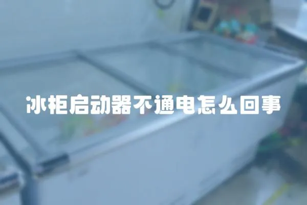 冰柜啟動器不通電怎么回事