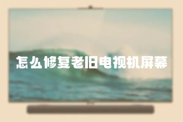 怎么修復老舊電視機屏幕