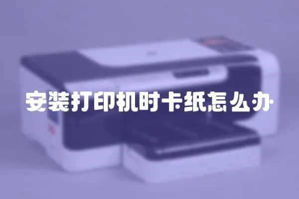 安裝打印機時卡紙怎么辦