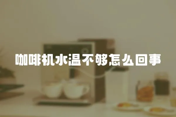 咖啡機水溫不夠怎么回事