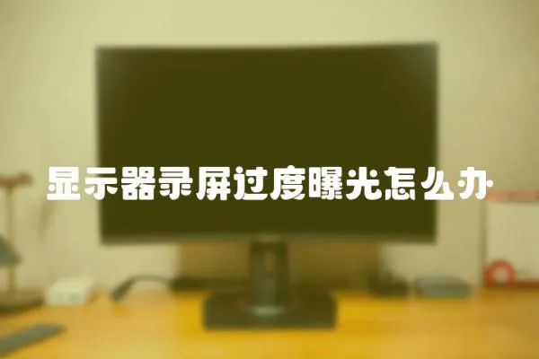 顯示器錄屏過度曝光怎么辦