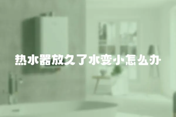 熱水器放久了水變小怎么辦