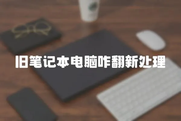 舊筆記本電腦咋翻新處理