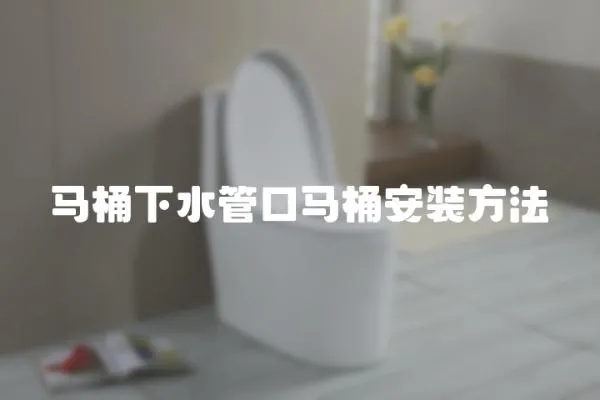 馬桶下水管口馬桶安裝方法