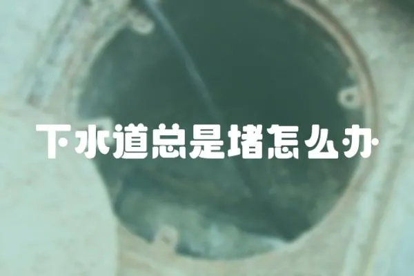 下水道總是堵怎么辦
