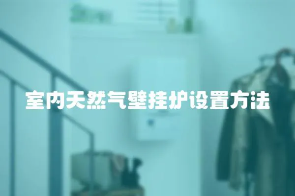 室內(nèi)天然氣壁掛爐設(shè)置方法