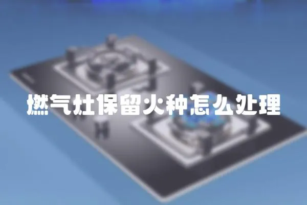 燃?xì)庠畋Ａ艋鸱N怎么處理