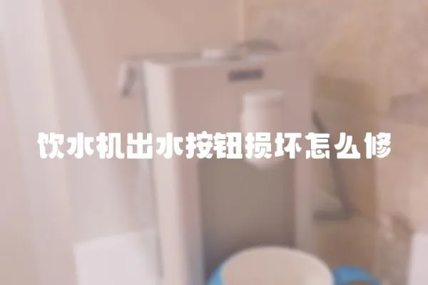 飲水機出水按鈕損壞怎么修