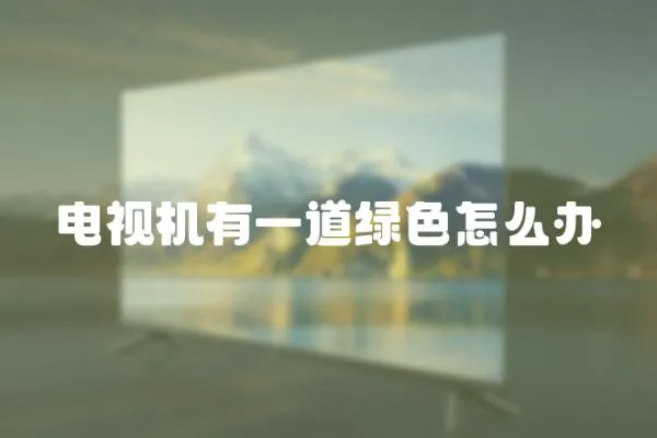 電視機有一道綠色怎么辦