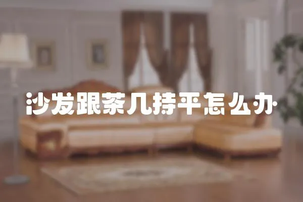 沙發跟茶幾持平怎么辦