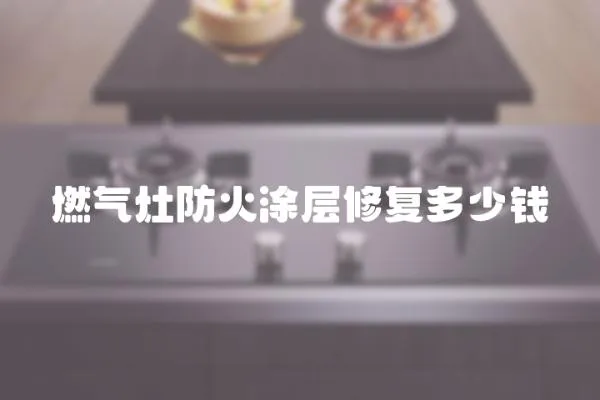 燃氣灶防火涂層修復多少錢