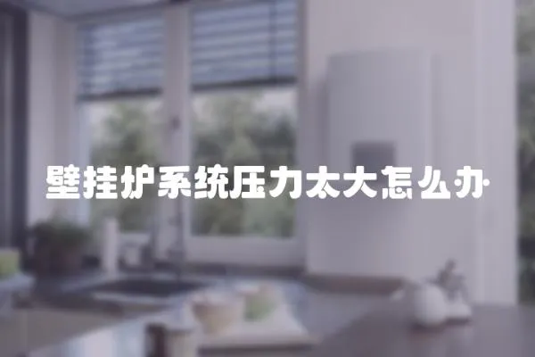 壁掛爐系統壓力太大怎么辦