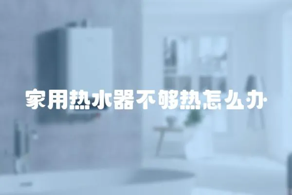 家用熱水器不夠熱怎么辦