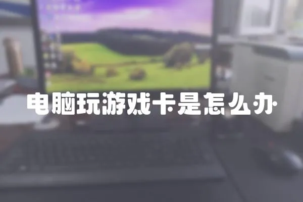 電腦玩游戲卡是怎么辦