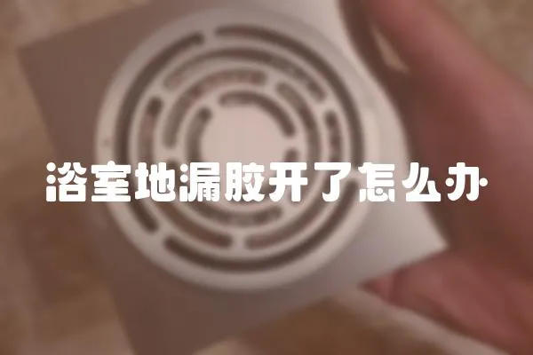 浴室地漏膠開了怎么辦