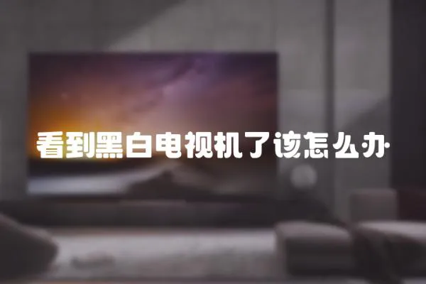 看到黑白電視機了該怎么辦