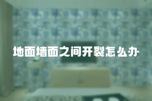 地面墻面之間開裂怎么辦