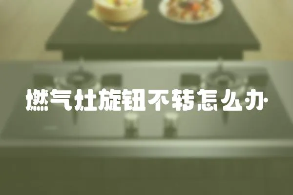 燃氣灶旋鈕不轉怎么辦