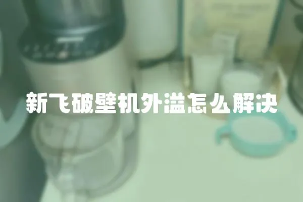 新飛破壁機外溢怎么解決
