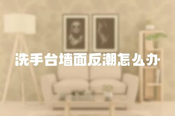 洗手臺(tái)墻面反潮怎么辦
