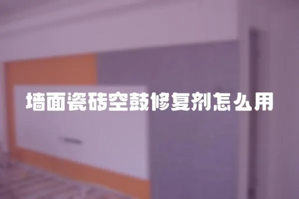 墻面瓷磚空鼓修復劑怎么用
