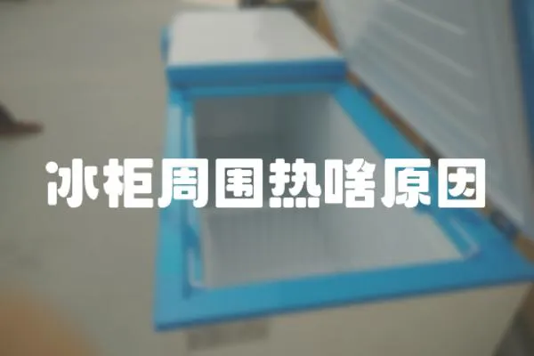 冰柜周圍熱啥原因