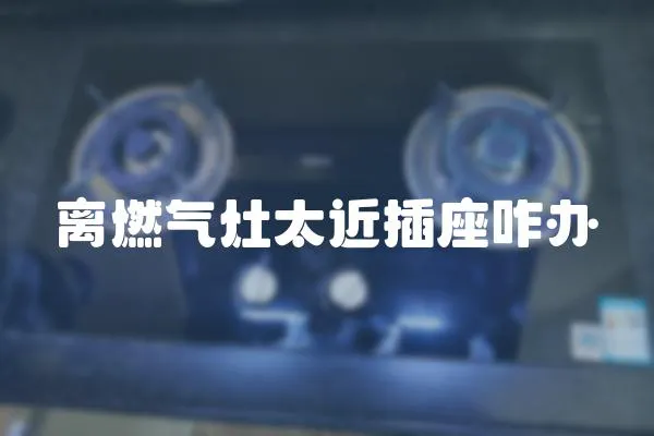 離燃氣灶太近插座咋辦