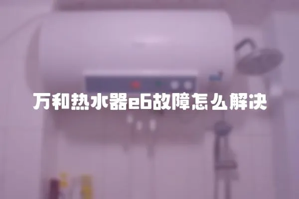 万和热水器e6故障怎么解决